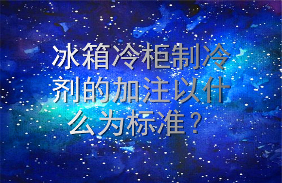 冰箱冷柜制冷劑的加注標準